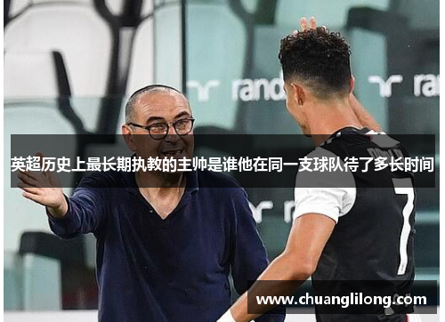 英超历史上最长期执教的主帅是谁他在同一支球队待了多长时间