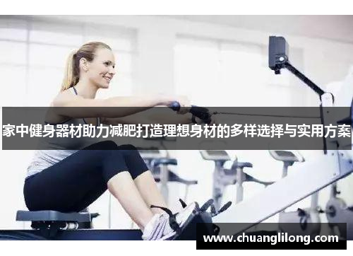 家中健身器材助力减肥打造理想身材的多样选择与实用方案