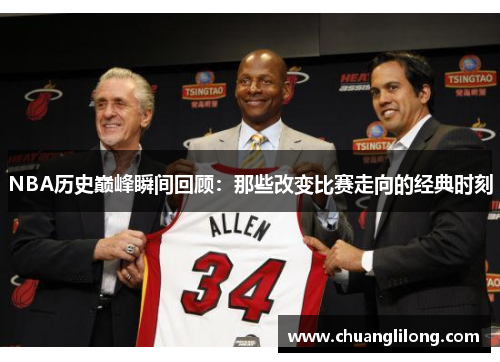 NBA历史巅峰瞬间回顾：那些改变比赛走向的经典时刻